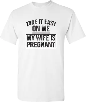 Take It Easy On Me My Wife is Pregnant - Funny Humor Future Dad T Shirt